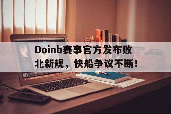 关于Doinb赛事官方发布败北新规，快船争议不断！的信息